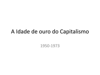 A Idade de ouro do Capitalismo
1950-1973

 