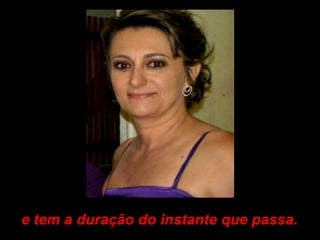 e tem a duração do instante que passa.