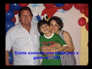 Existe somente uma idade para a gente ser feliz