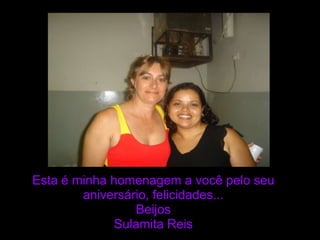 Esta é minha homenagem a você pelo seu aniversário, felicidades...BeijosSulamita Reis