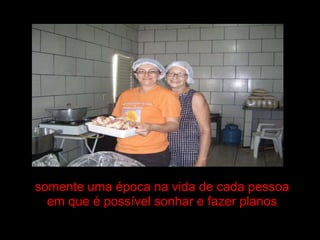 somente uma época na vida de cada pessoa em que é possível sonhar e fazer planos 