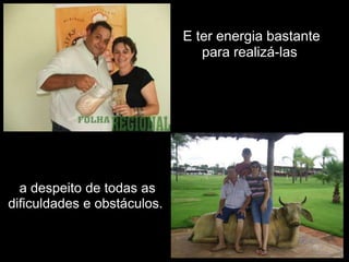 E ter energia bastante para realizá-las a despeito de todas as dificuldades e obstáculos. 