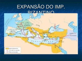 EXPANSÃO DO IMP.
   BIZANTINO
 