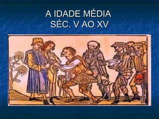 A IDADE MÉDIA
 SÉC. V AO XV
 