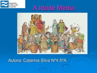 A Idade Média Autora: Catarina Silva Nº4 5ºA 