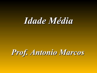 Idade Média


Prof. Antonio Marcos
 