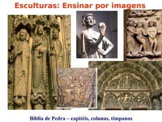 Esculturas: Ensinar por imagens 




   Bíblia de Pedra – capitéis, colunas, tímpanos
 