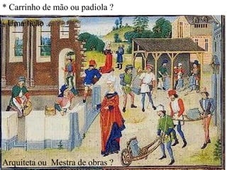 * Carrinho de mão ou padiola ?
- Uma lição ...




Arquiteta ou Mestra de obras ?
 