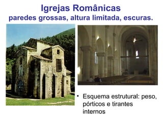 Igrejas Românicas
paredes grossas, altura limitada, escuras.




                   • Esquema estrutural: peso,
                     pórticos e tirantes
                     internos
 