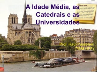 A Idade Média, as
    Catedrais e as
   Universidades


           Prof. Raul Pessolani
                    (TEM-UFF)
 