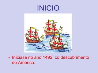 INICIOIníciase no ano 1492, co descubrimento de América.