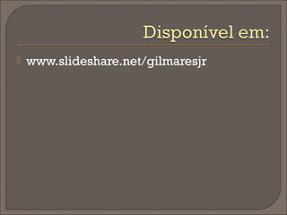    www.slideshare.net/gilmaresjr
 