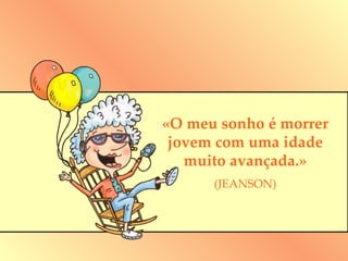 «O meu sonho é morrer jovem com uma idade muito avançada.» (JEANSON) 