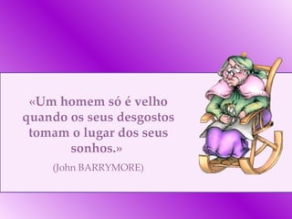 «Um homem só é velho quando os seus desgostos tomam o lugar dos seus sonhos.»  (John BARRYMORE) 