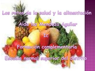 Los retos de la salud y la alimentación  Aida luz Mendoza Aguilar Ic Formación complementaria Escuela normal superior del distrito  