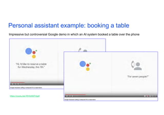 Personal assistant example: booking a table
18
Impressive but controversial Google demo in which an AI system booked a table over the phone
https://youtu.be/-RHG5DFAjp8
 