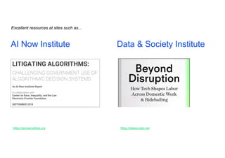 AI Now Institute Data & Society Institute
https://ainowinstitute.org https://datasociety.net
Excellent resources at sites such as...
 