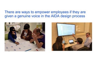 There are ways to empower employees if they are
given a genuine voice in the AIDA design process
34
 