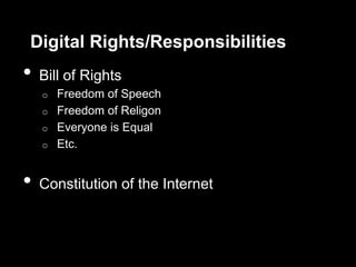 Digital Rights/Responsibilities
•   Bill of Rights
    o Freedom of Speech
    o Freedom of Religon
    o Everyone is Equal
    o Etc.



•   Constitution of the Internet
 