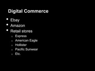 Digital Commerce
•   Ebay
•   Amazon
•   Retail stores
    o   Express
    o   American Eagle
    o   Hollister
    o   Pacific Sunwear
    o   Etc.
 