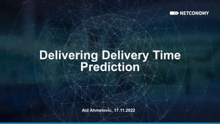 Delivering Delivery Time
Prediction
Aid Ahmetovic, 17.11.2022
 