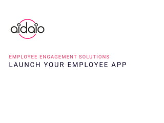 L AUNCH YOUR EMPLOYEE APP
EMPLOYEE ENGAGEMENT SOLUTIONS
 