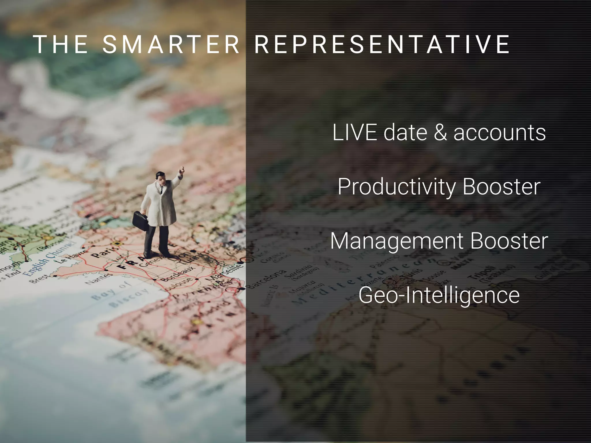 LIVE date & accounts
Productivity Booster
Management Booster
Geo-Intelligence
T H E S M A RT E R R E P R E S E NTAT I V E
 