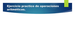 Ejercicio practico de operaciones
aritméticas.
 