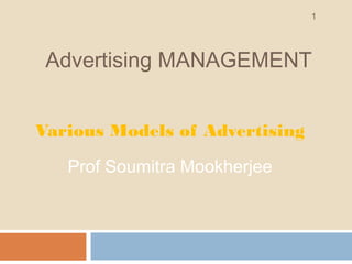 Advertising MANAGEMENT 
Various Models of Advertising 
Prof Soumitra Mookherjee 
1 
 