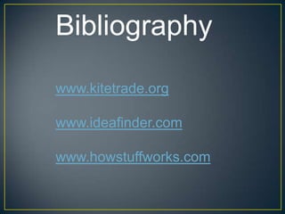 Bibliography
www.kitetrade.org
www.ideafinder.com
www.howstuffworks.com
 