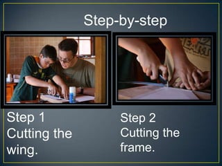 Step-by-step
Step 1
Cutting the
wing.
Step 2
Cutting the
frame.
 