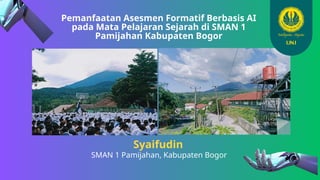 Pemanfaatan Asesmen Formatif Berbasis AI
pada Mata Pelajaran Sejarah di SMAN 1
Pamijahan Kabupaten Bogor
Syaifudin
SMAN 1 Pamijahan, Kabupaten Bogor
 