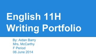 English 11H
Writing Portfolio
By: Aidan Barry
Mrs. McCarthy
F Period
06 June 2014
 
