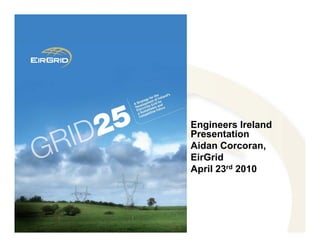 Engineers Ireland
Presentation
Aidan Corcoran,
EirGrid
April 23rd 2010
 