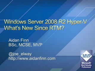 Windows Server 2008 R2 Hyper-VWhat’s New Since RTM? Aidan Finn BSc, MCSE, MVP @joe_elway http://www.aidanfinn.com 