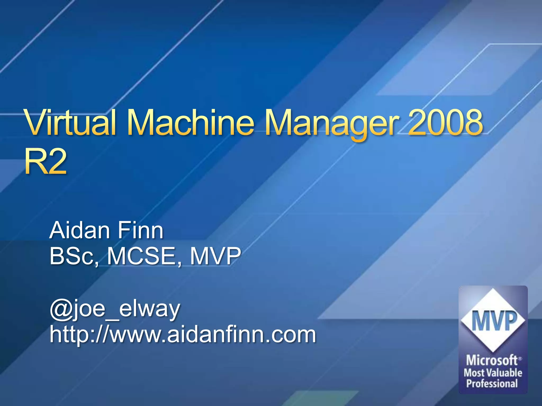 Virtual Machine Manager 2008 R2Aidan FinnBSc, MCSE, MVP@joe_elwayhttp://www.aidanfinn.com