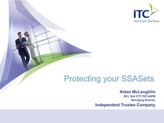 Protecting your SSASets Aidan McLoughlin BCL Solr FITI TEP AIIPM Managing Director Independent Trustee Company 