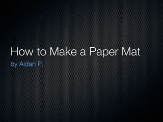 How to Make a Paper Mat
by Aidan P.
 