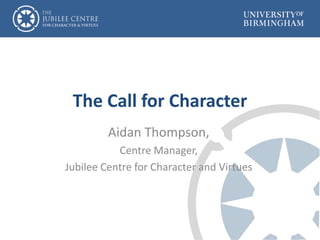 The Call for Character
Aidan Thompson,
Centre Manager,
Jubilee Centre for Character and Virtues
 