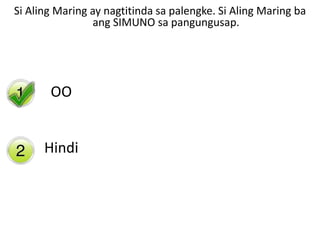 Yes
No
Si Aling Maring ay nagtitinda sa palengke. Si Aling Maring ba
ang SIMUNO sa pangungusap.
OOOO
Hindi
 