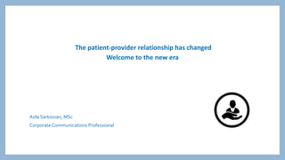 The patient-provider relationship has changed
Welcome to the new era
Aida Sarkissian, MSc
CorporateCommunications Professional
 