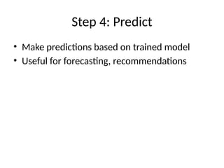 Step 4: Predict
• Make predictions based on trained model
• Useful for forecasting, recommendations
 