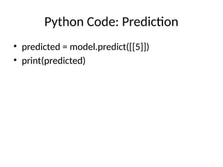 Python Code: Prediction
• predicted = model.predict([[5]])
• print(predicted)
 