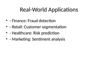 Real-World Applications
• - Finance: Fraud detection
• - Retail: Customer segmentation
• - Healthcare: Risk prediction
• - Marketing: Sentiment analysis
 
