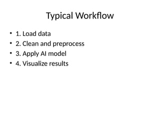 Typical Workflow
• 1. Load data
• 2. Clean and preprocess
• 3. Apply AI model
• 4. Visualize results
 