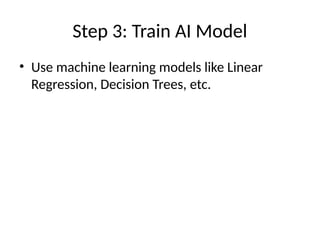 Step 3: Train AI Model
• Use machine learning models like Linear
Regression, Decision Trees, etc.
 