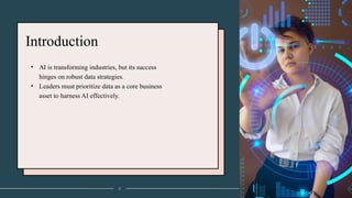 Introduction
• AI is transforming industries, but its success
hinges on robust data strategies.
• Leaders must prioritize data as a core business
asset to harness AI effectively.
2
 