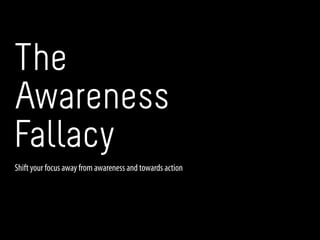 The
Awareness
Fallacy
Shift your focus away from awareness and towards action
 