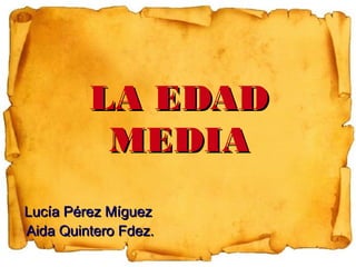 LA EDAD
MEDIA
Lucía Pérez Míguez
Aida Quintero Fdez.

 