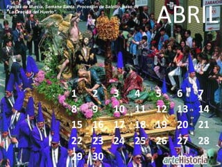 ABRIL
Fiestas de Murcia, Semana Santa. Procesión de Salzillo, paso de
“La Oración del Huerto”.




                              1          2         3         4    5    6    7
                              8          9         10        11   12   13   14
                              15         16        17        18   19   20   21
                              22         23        24        25   26   27   28
                              29         30
 